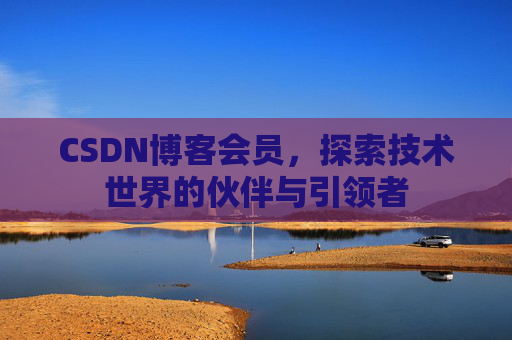 CSDN博客会员，探索技术世界的伙伴与引领者