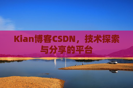 Kian博客CSDN，技术探索与分享的平台